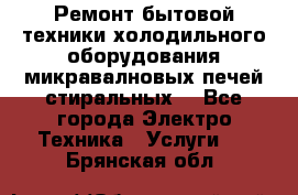 Ремонт бытовой техники холодильного оборудования микравалновых печей стиральных  - Все города Электро-Техника » Услуги   . Брянская обл.